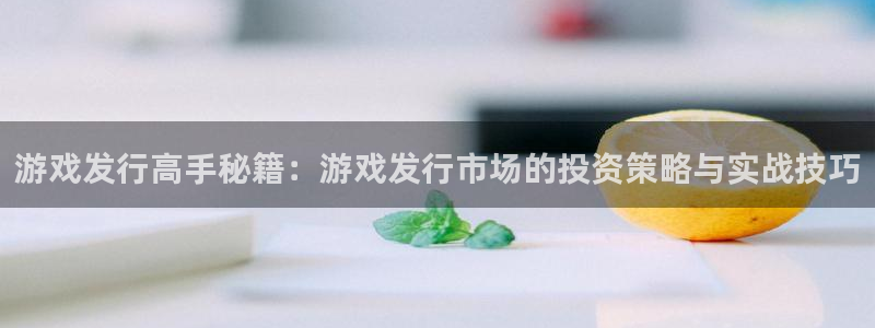 亿万28官网注册登录：游戏发行高手秘籍：游戏发行市场的投资策略与实战技巧