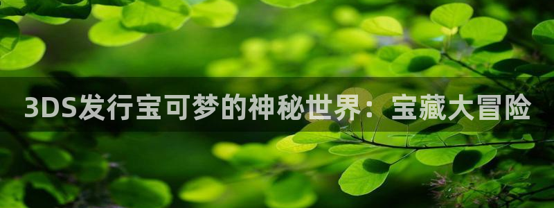 亿万28智邦：3DS发行宝可梦的神秘世界：宝藏大冒险