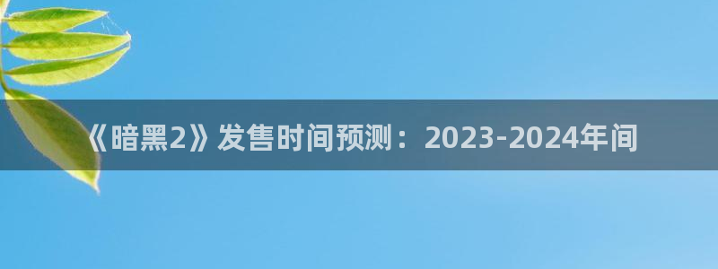 亿万28商标：《暗黑2》发售时间预测：2023-2024年间
