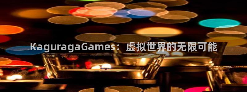 亿万28官网登录注册账号失败：KaguragaGames：虚拟世界的无限可能