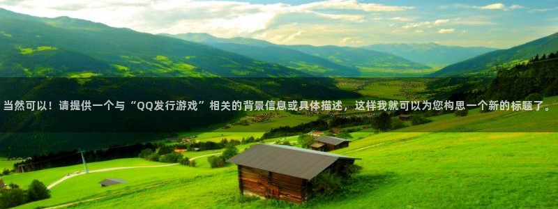 亿万28庄园：当然可以！请提供一个与“QQ发行游戏”相关的背景信息或具体描述，这样我就可以为您构思一个新的标题了。