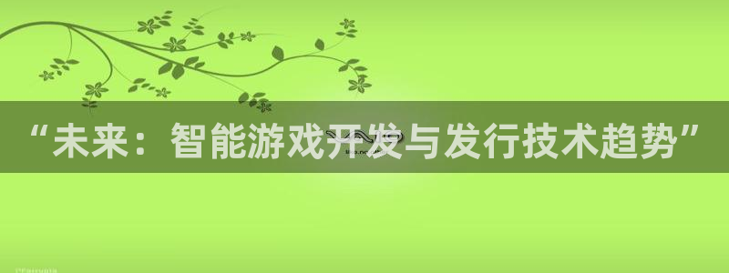 亿万28实业投资(东莞)有限公司：“未来：智能游戏开发与发行技术趋势”