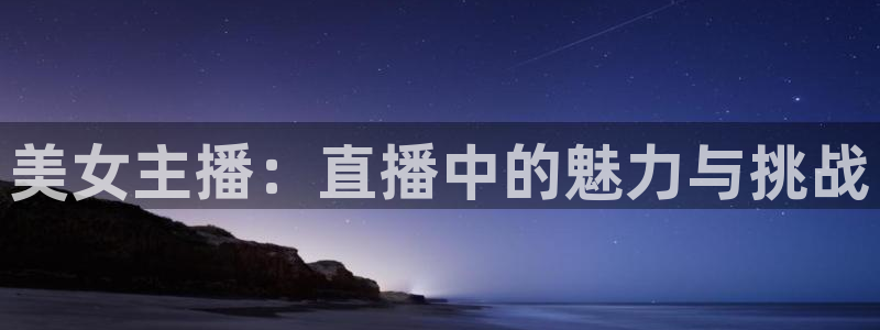nba直播山猫体育：美女主播：直播中的魅力与挑战