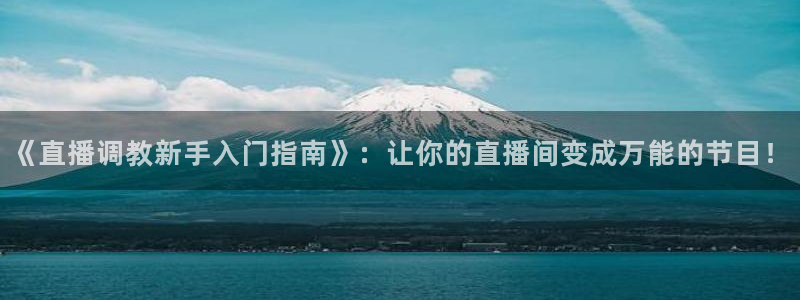 山猫体育直播五大联赛：《直播调教新手入门指南》：让你的直播间变成万能的节目！