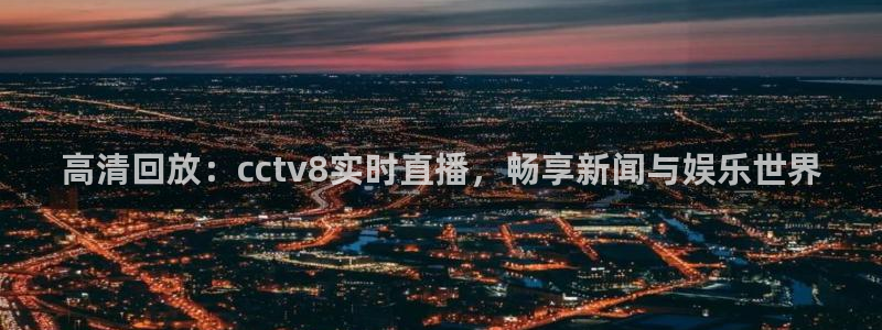 山猫体育在线直播观看：高清回放：cctv8实时直播，畅享新闻与娱乐世界