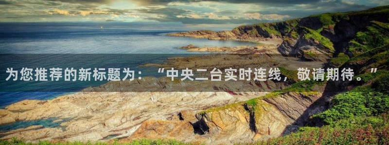 山猫免费体育赛事直播：为您推荐的新标题为：“中央二台实时连线，敬请期待。”