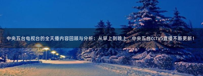 山猫直播足球免费直播在线观看：中央五台电视台的全天播内容回顾与分析：从早上到晚上，中央五台cctv5直播不断更新！