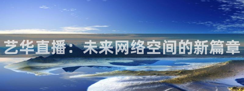 山猫体育直播节目表：艺华直播：未来网络空间的新篇章